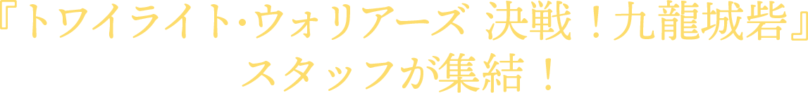 『トワイライト・ウォリアーズ　決戦！九龍城砦』スタッフが集結！